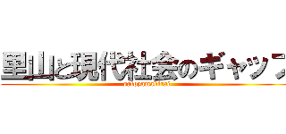 里山と現代社会のギャップ (satoyamakirai)