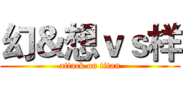 幻＆想ｖｓ样 (attack on titan)