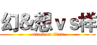 幻＆想ｖｓ样 (attack on titan)