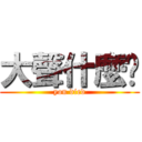 大聲什麼啦 (you died)