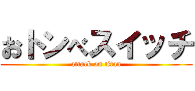 おトンべスイッチ (attack on titan)