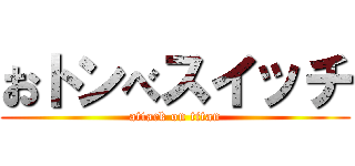 おトンべスイッチ (attack on titan)