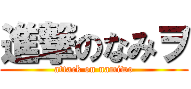 進撃のなみヲ (attack on namiwo)