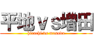 平地ｖｓ増田 (hirachi vs masuda)