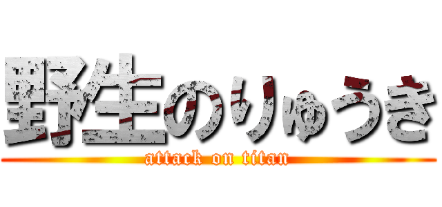 野生のりゅうき (attack on titan)