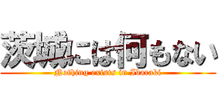 茨城には何もない (Nothing exists in Ibaraki)
