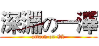 深淵の一澤 (attack on EZ)