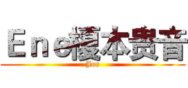 Ｅｎｅ榎本贵音 (Joe)