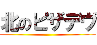 北のピザデヴ ()