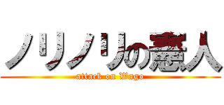 ノリノリの憲人 (attack on Wago)