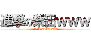 進撃の柴田ｗｗｗ (attack on Shibata)