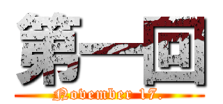 第一回 (November 17.)