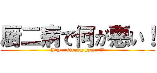 厨二病で何が悪い！ (I'm a strong human!!)