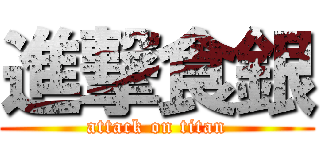 進撃食銀 (attack on titan)