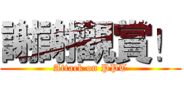 謝謝觀賞！ (Attack on PPT)