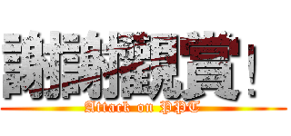 謝謝觀賞！ (Attack on PPT)
