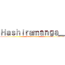 Ｈａｓｈｉｒａｍａｎｇａ＿ (Hashiramanga)