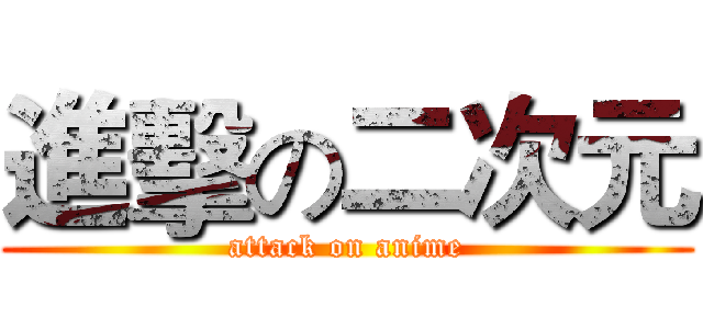 進擊の二次元 (attack on anime)