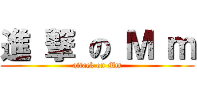 進 撃 の Ｍ ｍ (attack on Mm)