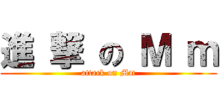 進 撃 の Ｍ ｍ (attack on Mm)