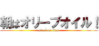 朝はオリーブオイル！ (attack on titan)