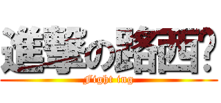 進撃の路西华 (Fight ing)