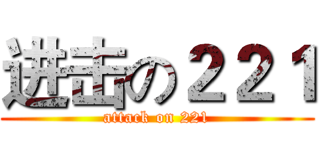 进击の２２１ (attack on 221)