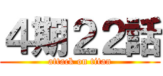 ４期２２話 (attack on titan)