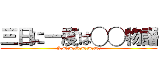 三日に一度は◯◯物語 (Oooooooooooooooooo)