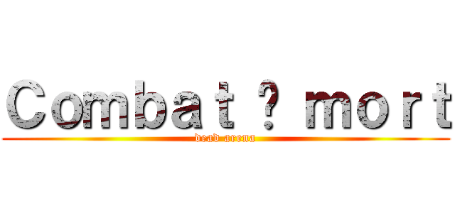 Ｃｏｍｂａｔ à ｍｏｒｔ (dead arena)
