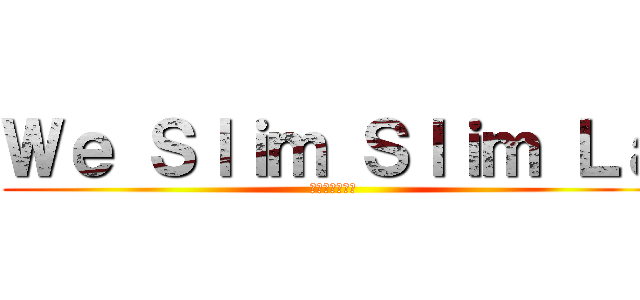 Ｗｅ Ｓｌｉｍ Ｓｌｉｍ Ｌａ (只要大市唔配合)