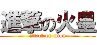 進撃の火皇 (attack on mion)