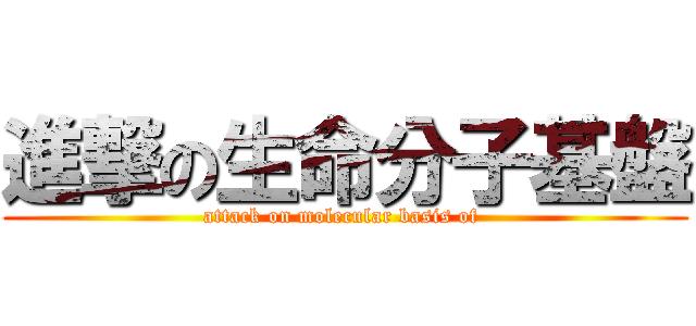 進撃の生命分子基盤 (attack on molecular basis of )