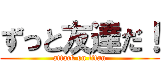 ずっと友達だ！ (attack on titan)