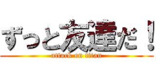 ずっと友達だ！ (attack on titan)