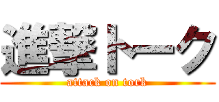 進撃トーク (attack on tork)