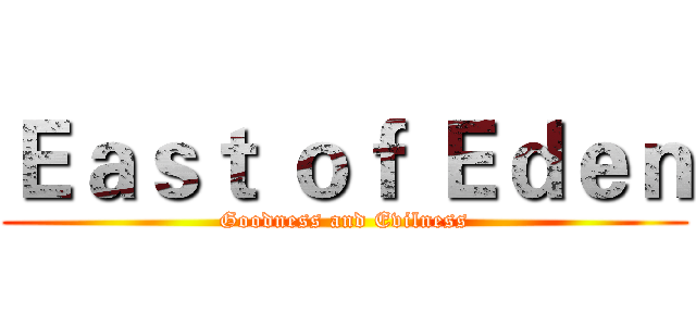 Ｅａｓｔ ｏｆ Ｅｄｅｎ (Goodness and Evilness)