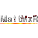 ＭａｔｔＭｘＲ ()