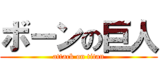 ボーンの巨人 (attack on titan)