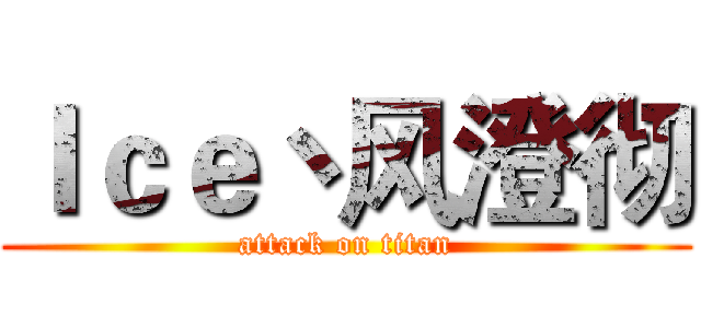 Ｉｃｅ丶风澄彻 (attack on titan)