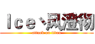 Ｉｃｅ丶风澄彻 (attack on titan)