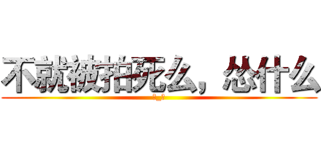 不就被拍死么，怂什么 (→_→)