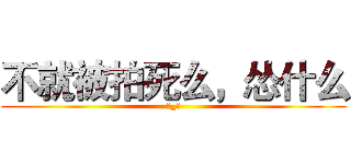 不就被拍死么，怂什么 (→_→)