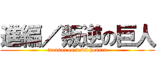 進編／叛逆の巨人 (treason on devil honura)
