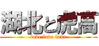 湖北と虎高 (love love love)