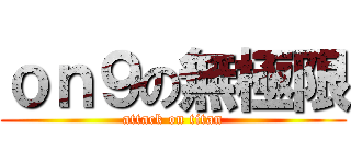 ｏｎ９の無極限 (attack on titan)