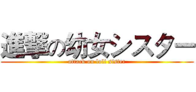 進撃の幼女シスター (attack on loli sister)