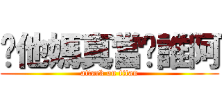 你他媽真當你誰阿 (attack on titan)
