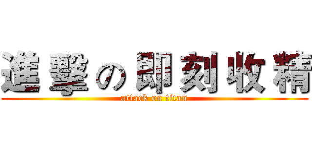 進 擊 の 即 刻 收 精 (attack on titan)