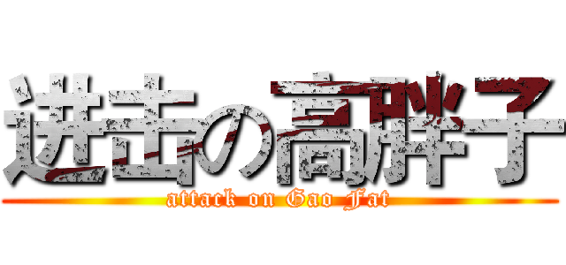 进击の高胖子 (attack on Gao Fat)